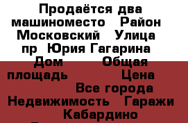 Продаётся два машиноместо › Район ­ Московский › Улица ­ пр. Юрия Гагарина › Дом ­ 77 › Общая площадь ­ 2 794 › Цена ­ 1 350 000 - Все города Недвижимость » Гаражи   . Кабардино-Балкарская респ.,Нальчик г.